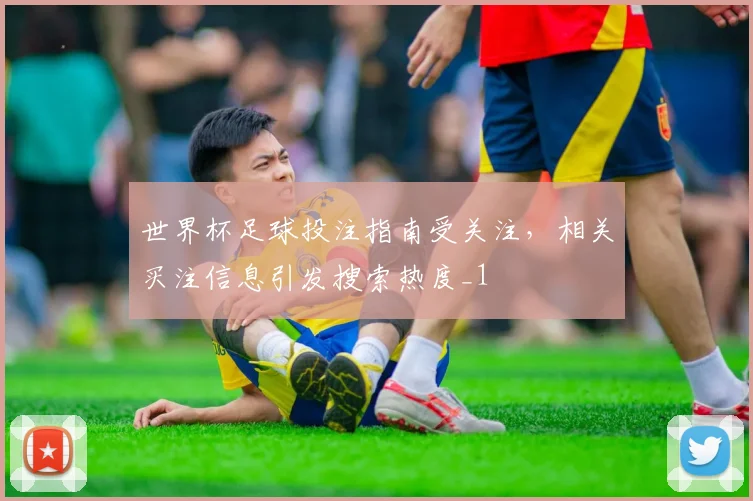世界杯足球投注指南受关注，相关买注信息引发搜索热度_1
