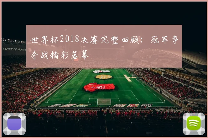 世界杯2018决赛完整回顾：冠军争夺战精彩落幕