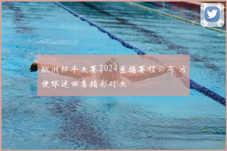 欧洲杯半决赛2024重播赛程公布 方便球迷回看精彩对决