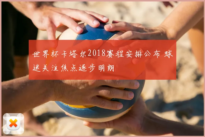 世界杯卡塔尔2018赛程安排公布 球迷关注焦点逐步明朗