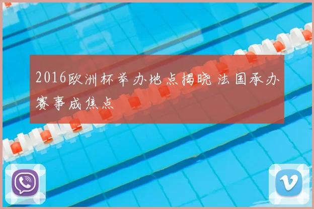 2016欧洲杯举办地点揭晓 法国承办赛事成焦点