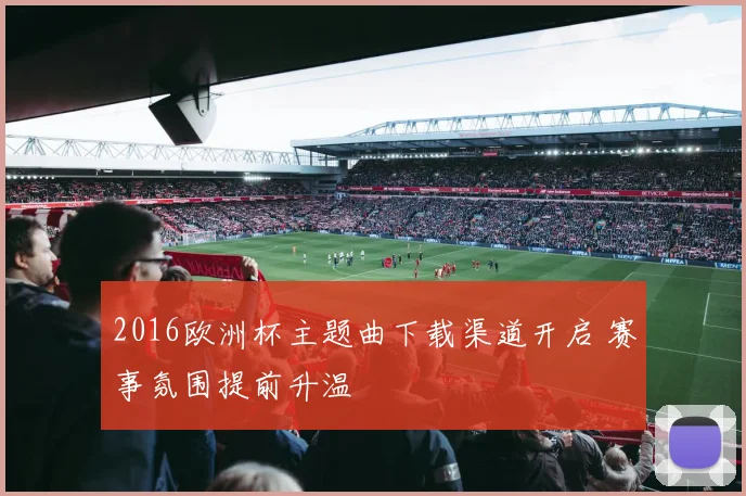 2016欧洲杯主题曲下载渠道开启 赛事氛围提前升温