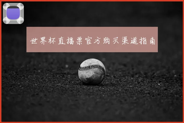 世界杯直播票官方购买渠道指南