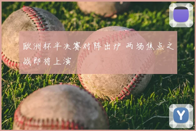 欧洲杯半决赛对阵出炉 两场焦点之战即将上演